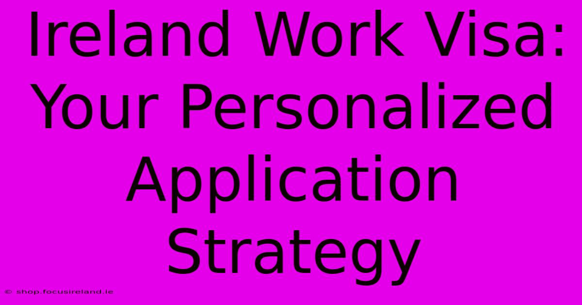 Ireland Work Visa:  Your Personalized Application Strategy