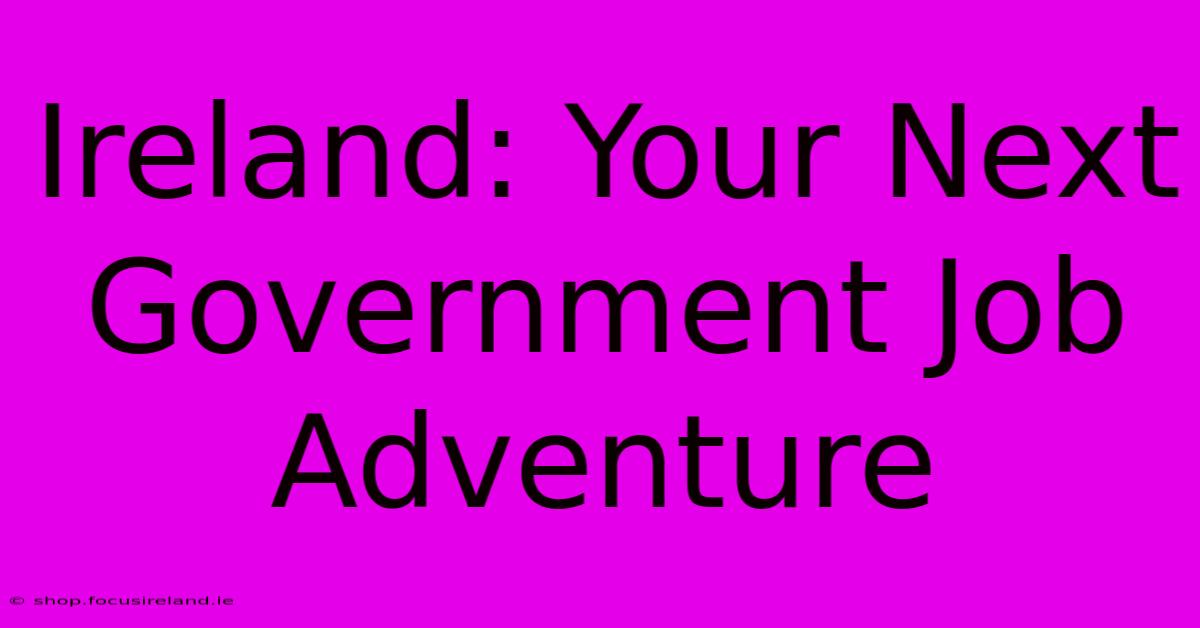 Ireland: Your Next Government Job Adventure