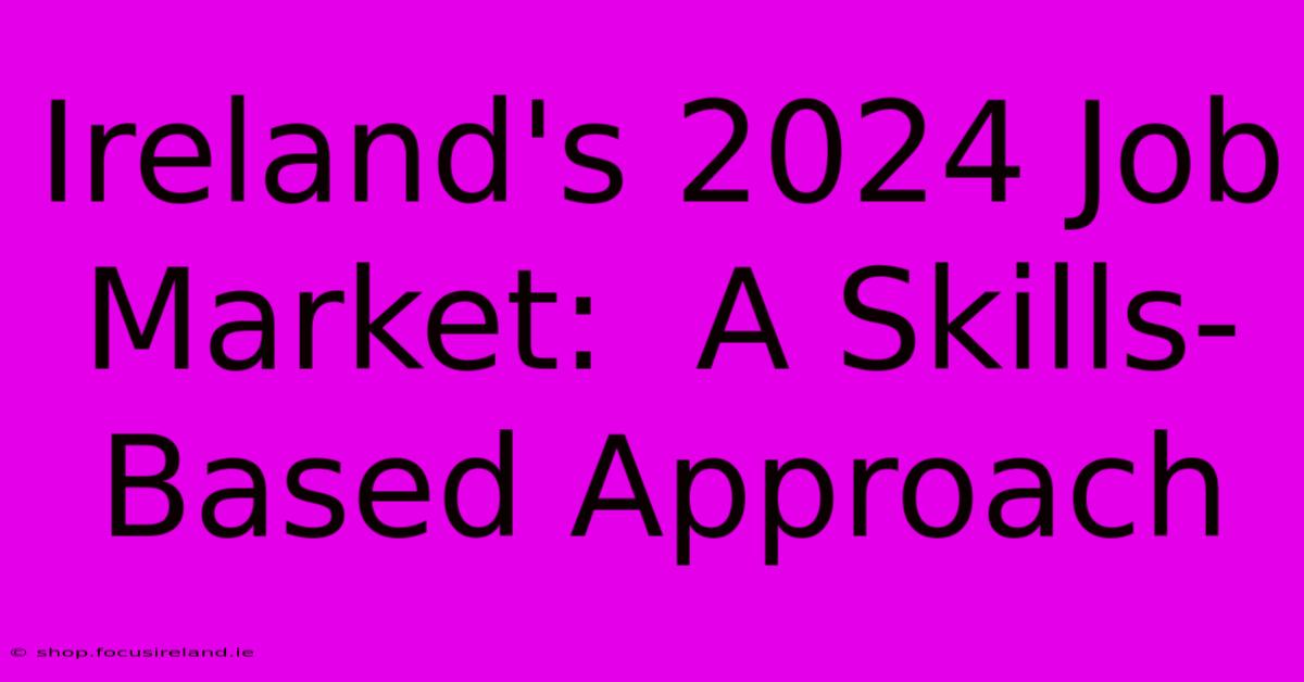 Ireland's 2024 Job Market:  A Skills-Based Approach