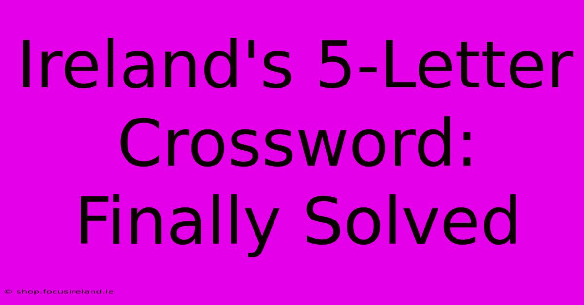 Ireland's 5-Letter Crossword: Finally Solved