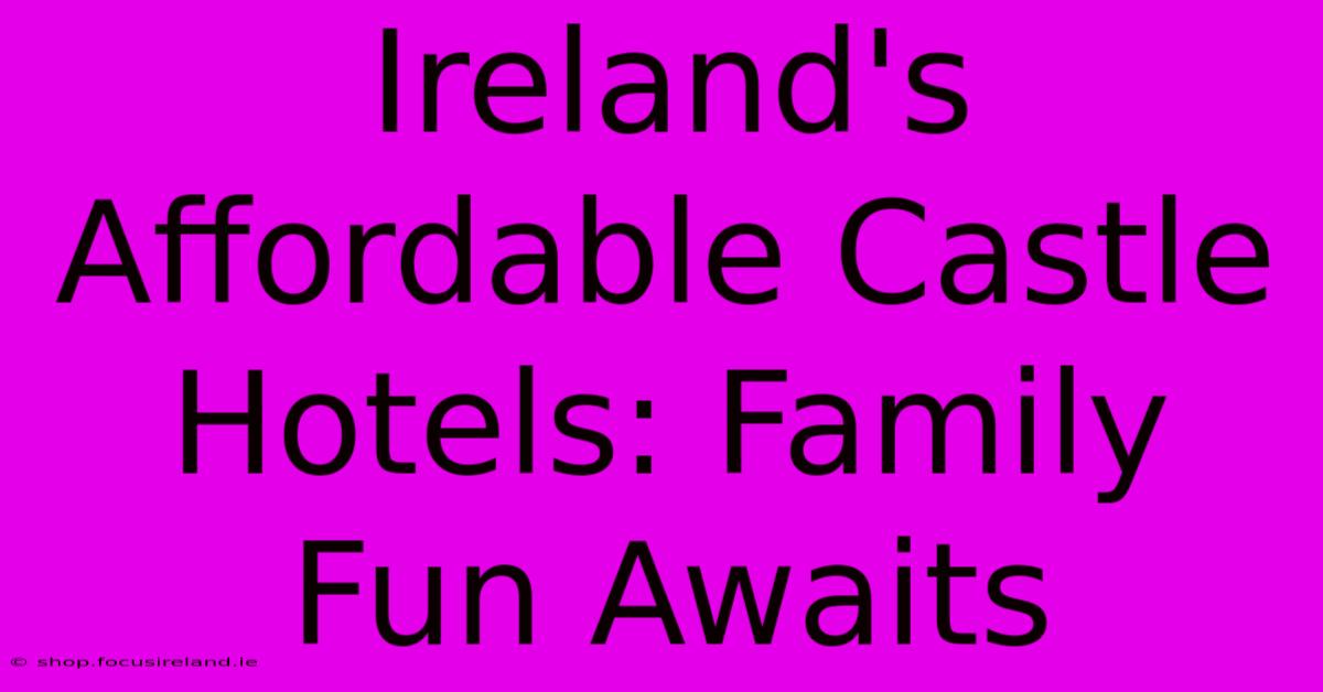 Ireland's Affordable Castle Hotels: Family Fun Awaits