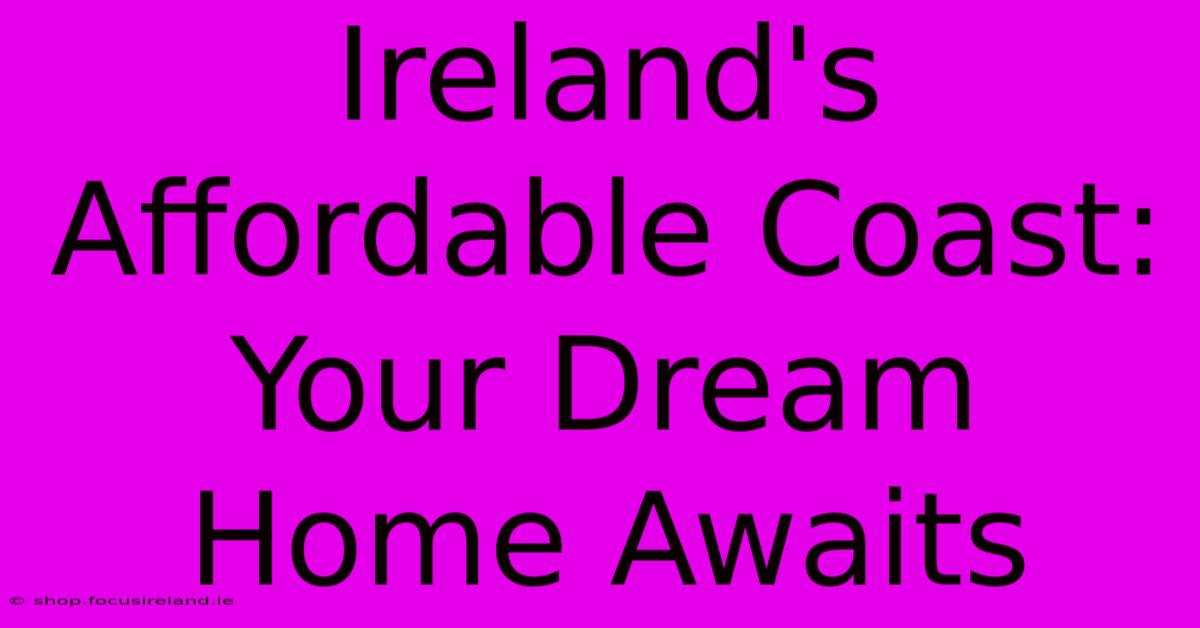 Ireland's Affordable Coast: Your Dream Home Awaits