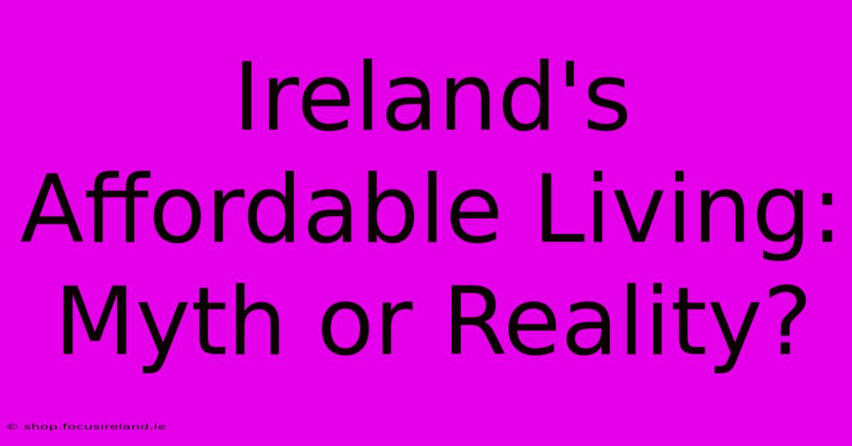 Ireland's Affordable Living: Myth Or Reality?