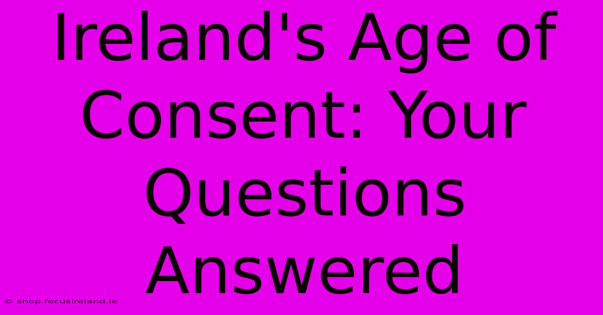 Ireland's Age Of Consent: Your Questions Answered