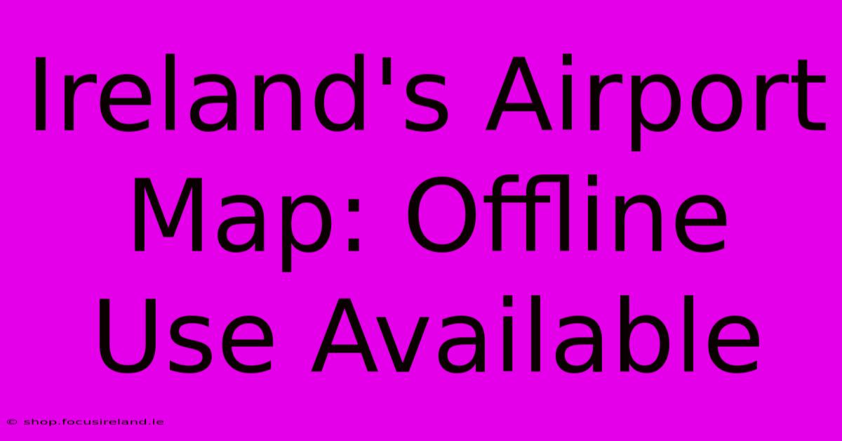 Ireland's Airport Map: Offline Use Available