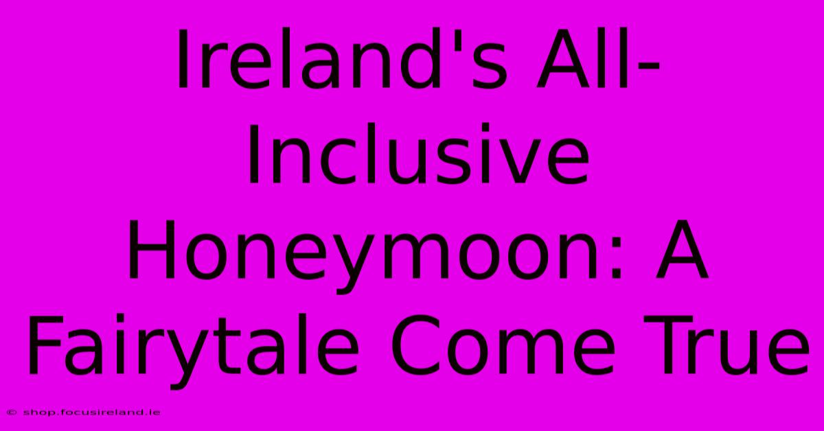 Ireland's All-Inclusive Honeymoon: A Fairytale Come True