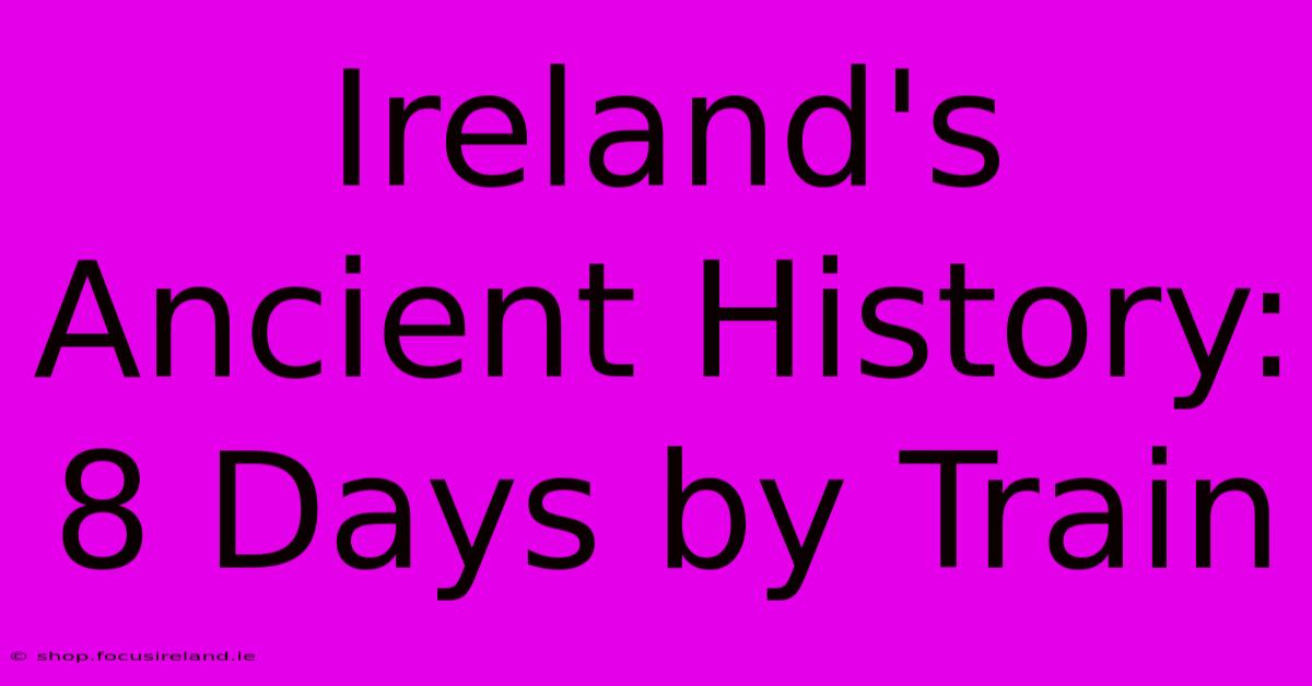 Ireland's Ancient History: 8 Days By Train