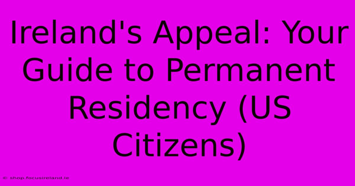 Ireland's Appeal: Your Guide To Permanent Residency (US Citizens)