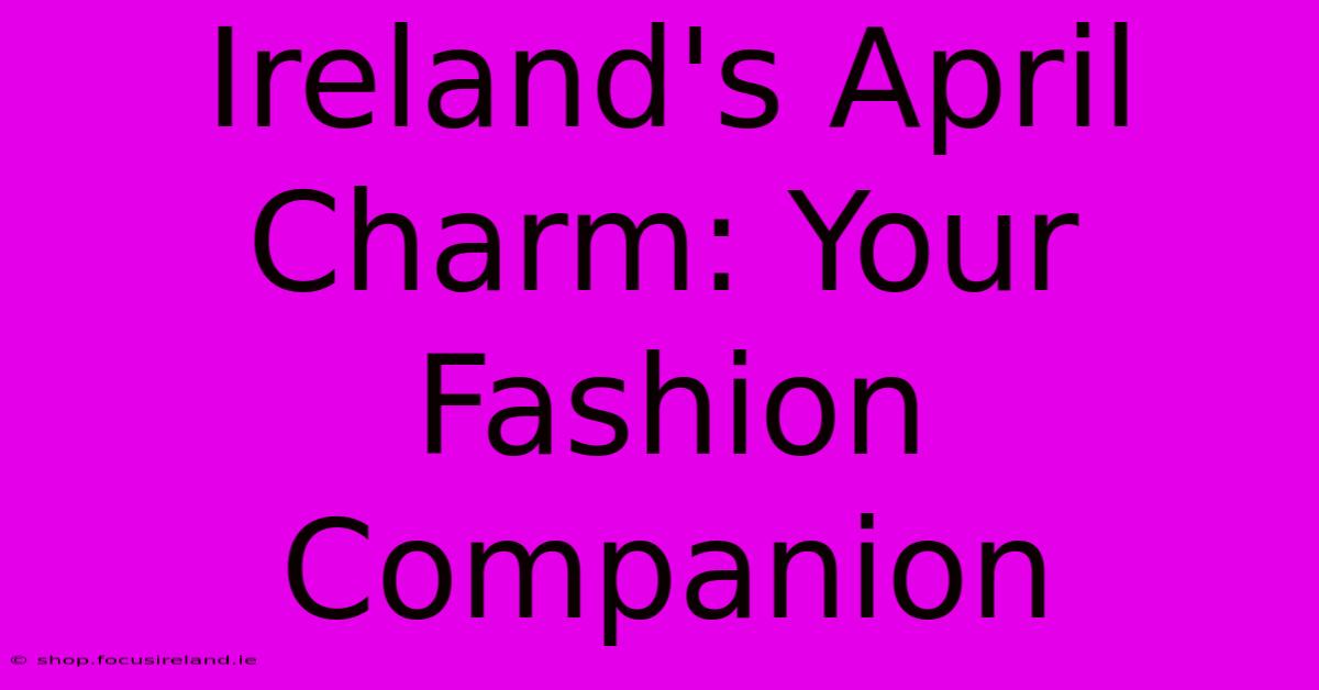 Ireland's April Charm: Your Fashion Companion