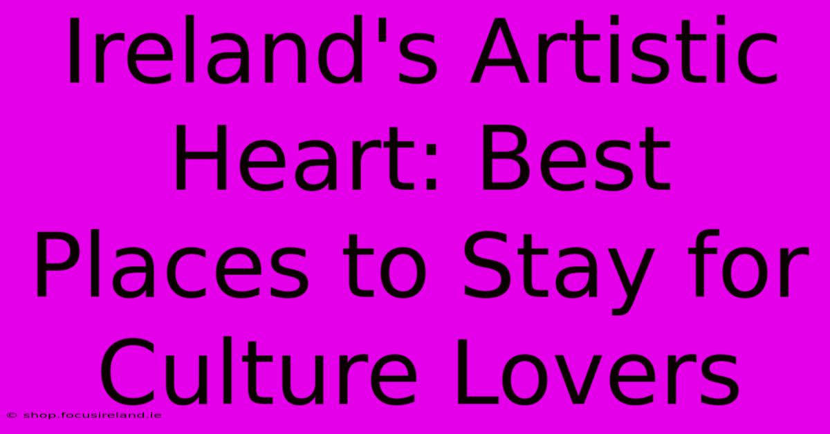 Ireland's Artistic Heart: Best Places To Stay For Culture Lovers