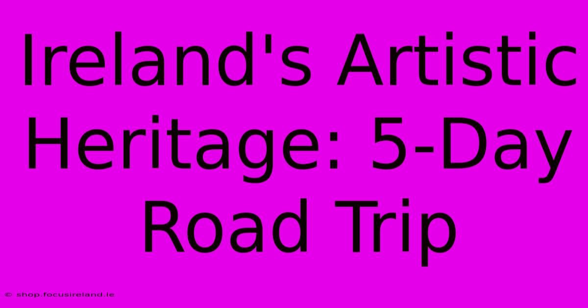 Ireland's Artistic Heritage: 5-Day Road Trip