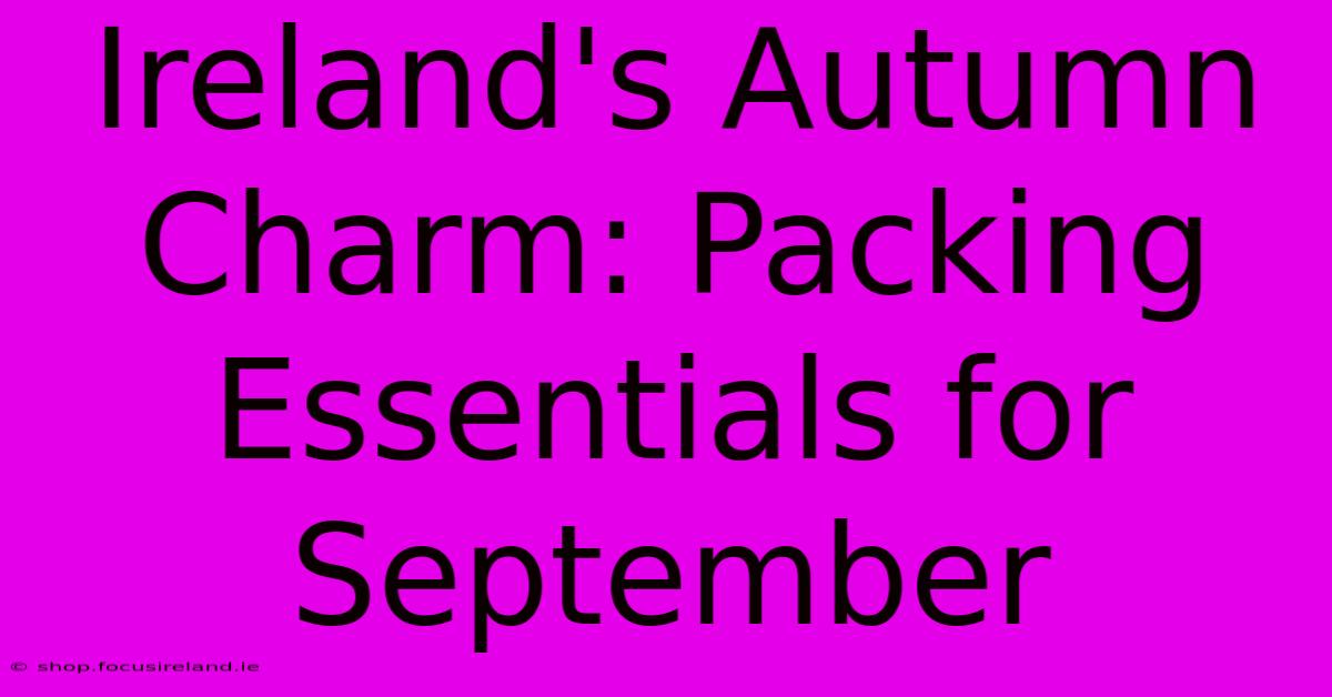 Ireland's Autumn Charm: Packing Essentials For September