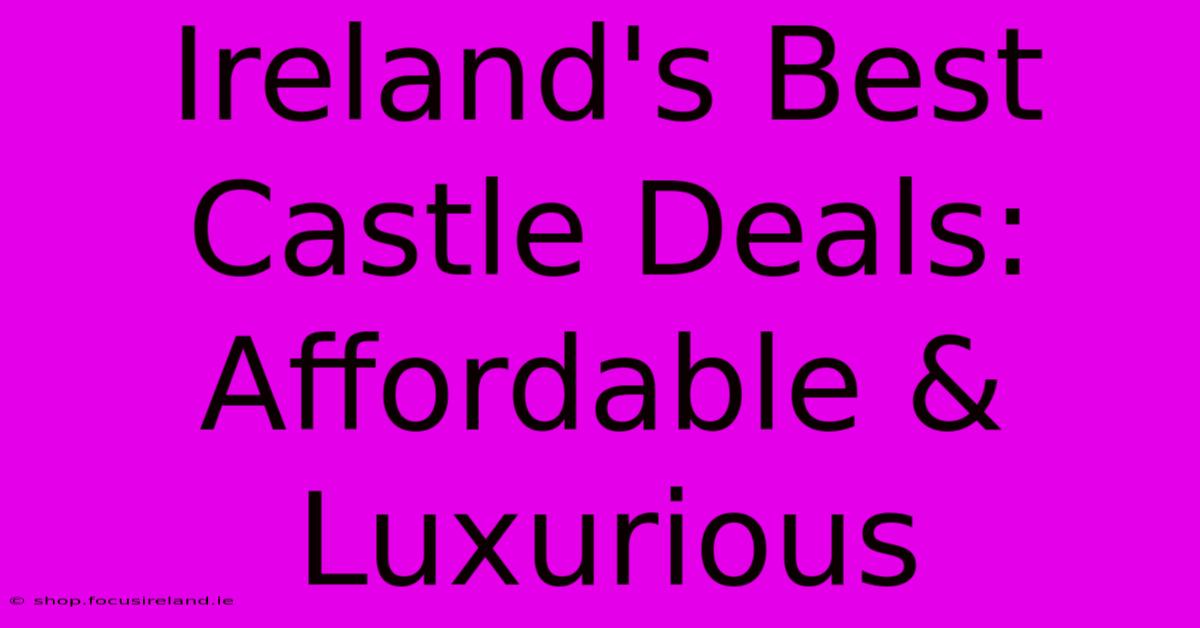 Ireland's Best Castle Deals: Affordable & Luxurious