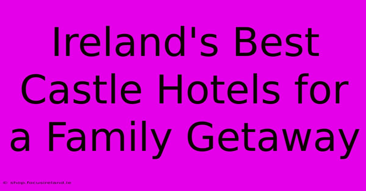 Ireland's Best Castle Hotels For A Family Getaway