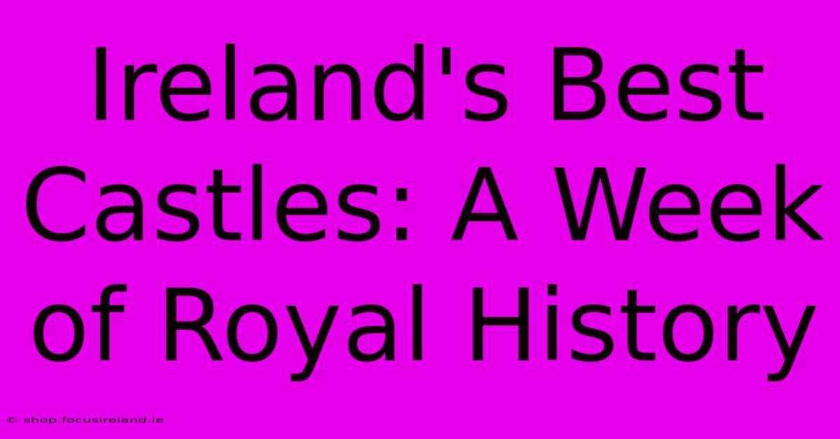 Ireland's Best Castles: A Week Of Royal History