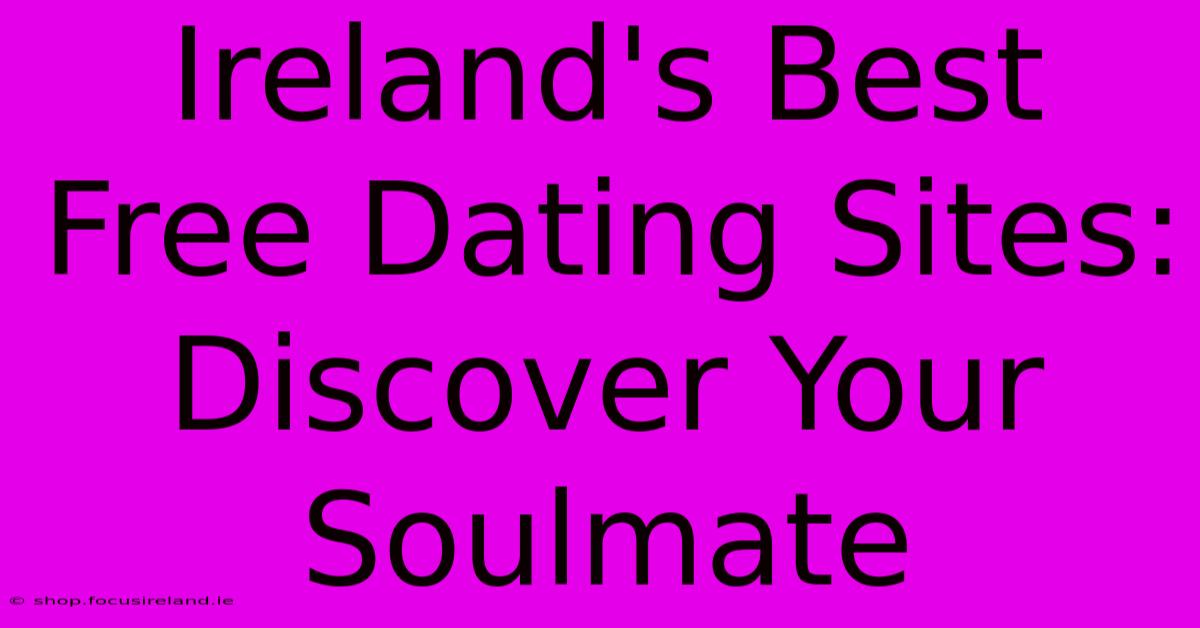 Ireland's Best Free Dating Sites: Discover Your Soulmate