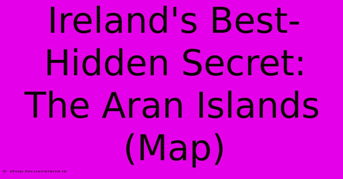 Ireland's Best-Hidden Secret: The Aran Islands (Map)