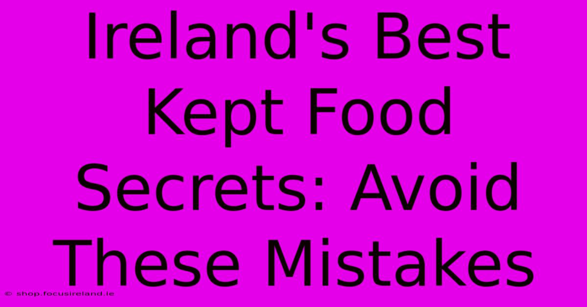 Ireland's Best Kept Food Secrets: Avoid These Mistakes