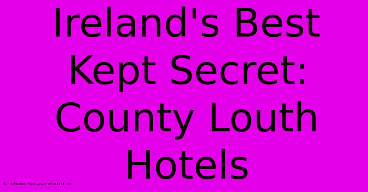 Ireland's Best Kept Secret: County Louth Hotels