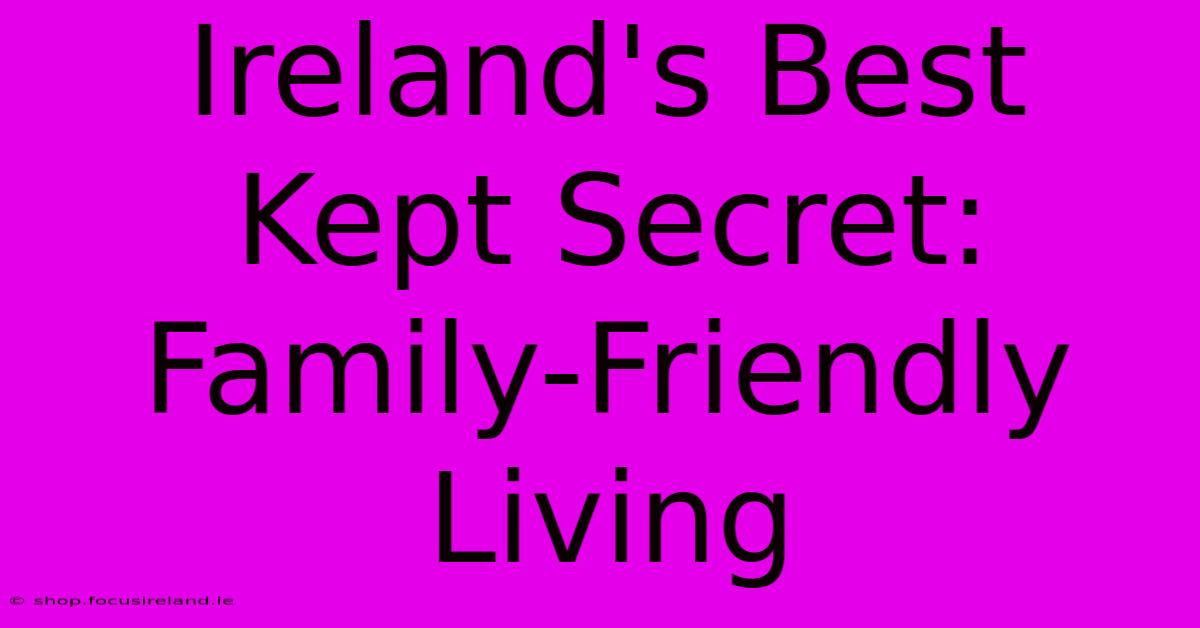 Ireland's Best Kept Secret: Family-Friendly Living