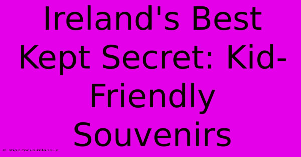 Ireland's Best Kept Secret: Kid-Friendly Souvenirs