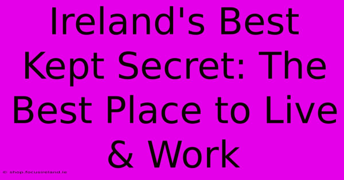 Ireland's Best Kept Secret: The Best Place To Live & Work