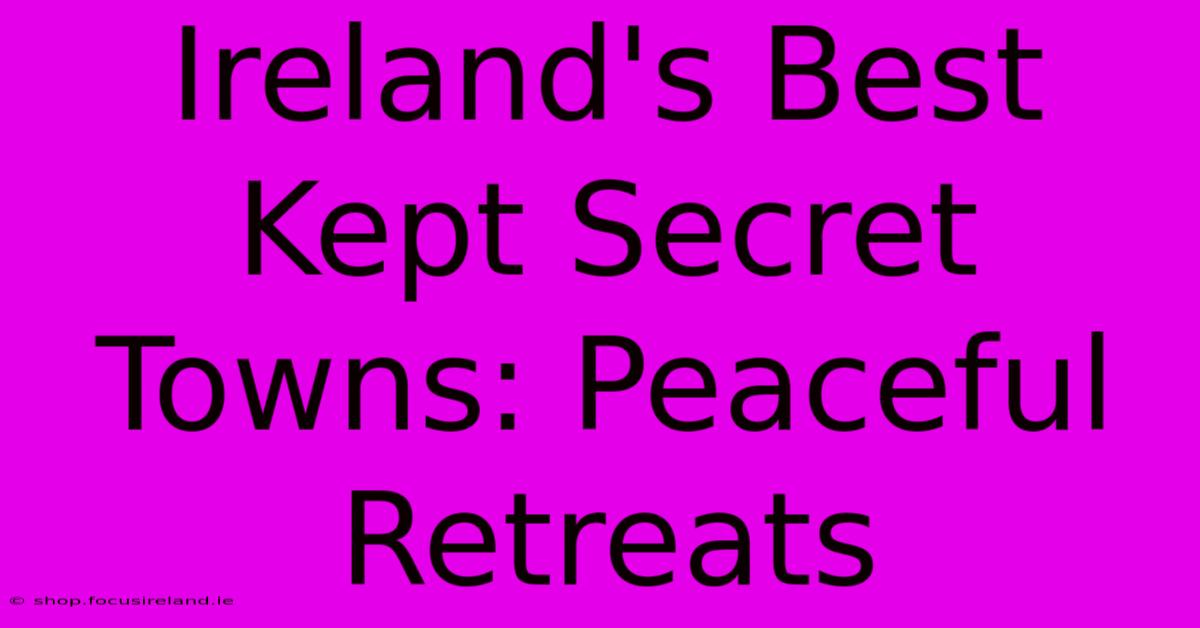 Ireland's Best Kept Secret Towns: Peaceful Retreats