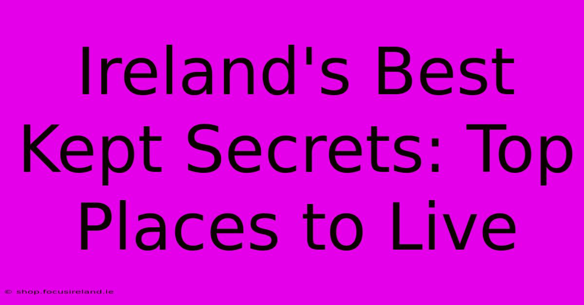 Ireland's Best Kept Secrets: Top Places To Live