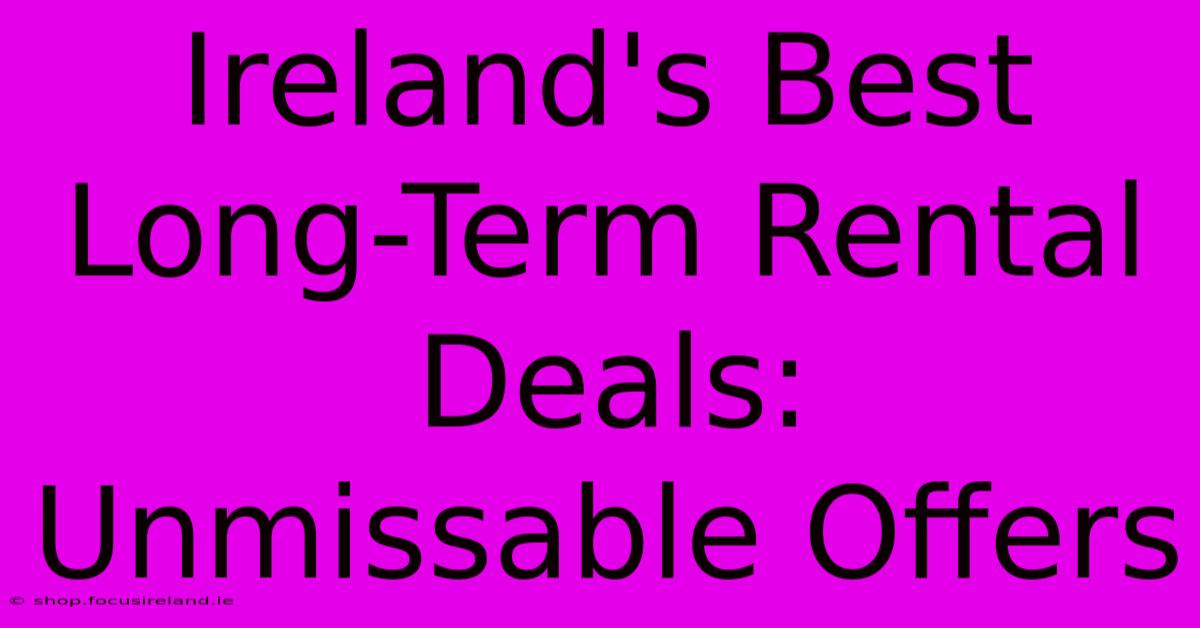 Ireland's Best Long-Term Rental Deals: Unmissable Offers