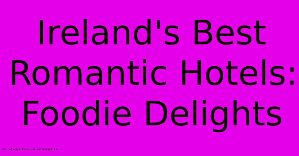 Ireland's Best Romantic Hotels:  Foodie Delights