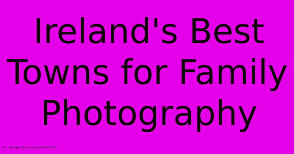 Ireland's Best Towns For Family Photography