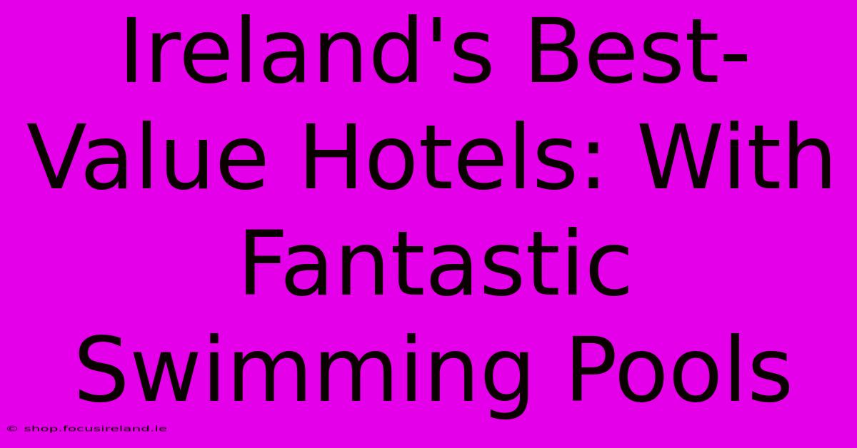 Ireland's Best-Value Hotels: With Fantastic Swimming Pools