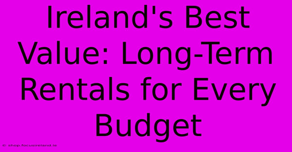 Ireland's Best Value: Long-Term Rentals For Every Budget