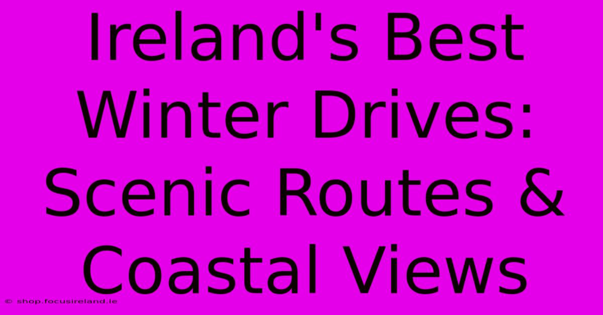 Ireland's Best Winter Drives: Scenic Routes & Coastal Views