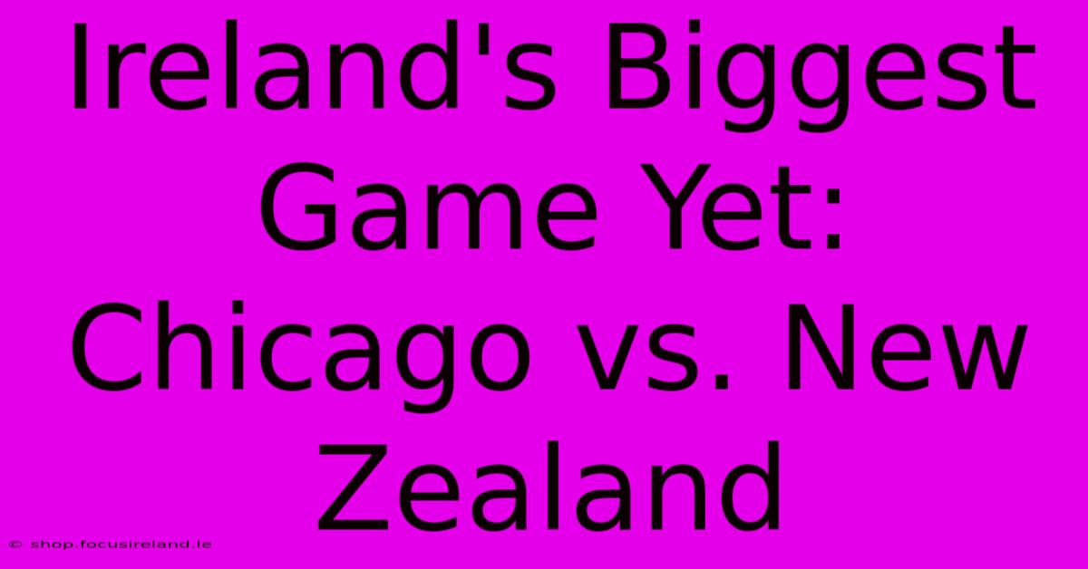 Ireland's Biggest Game Yet: Chicago Vs. New Zealand