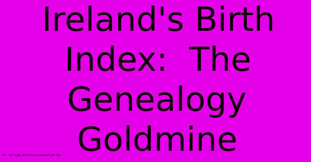 Ireland's Birth Index:  The Genealogy Goldmine