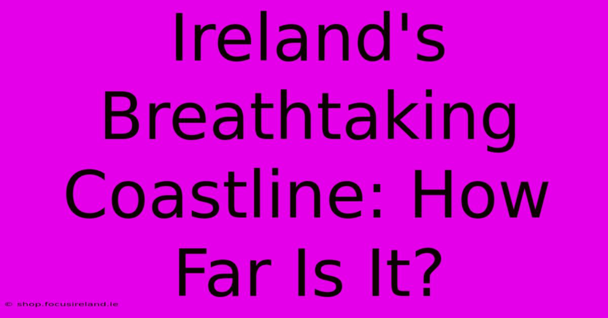 Ireland's Breathtaking Coastline: How Far Is It?