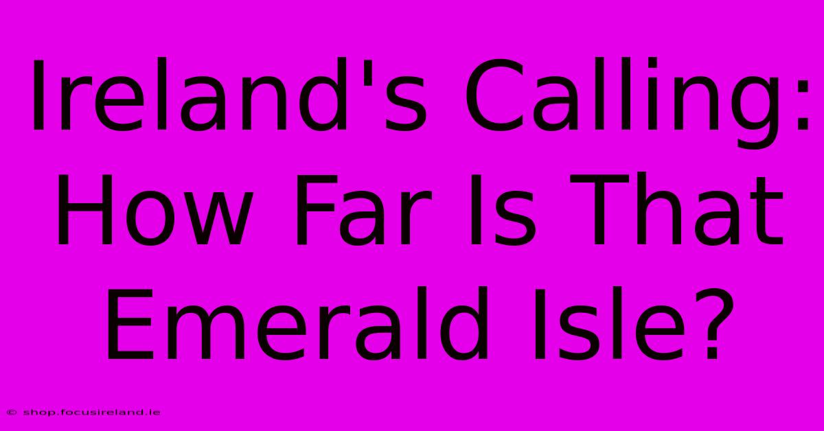 Ireland's Calling: How Far Is That Emerald Isle?