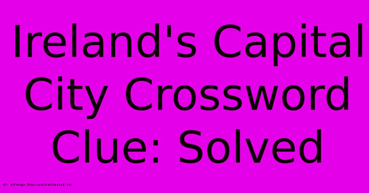 Ireland's Capital City Crossword Clue: Solved