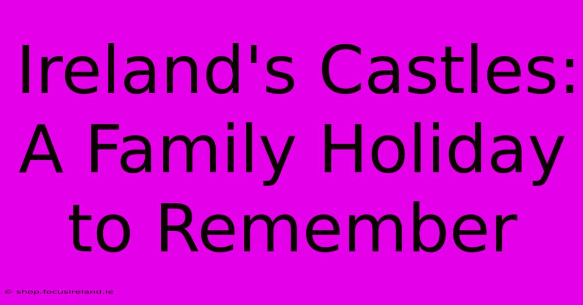 Ireland's Castles:  A Family Holiday To Remember