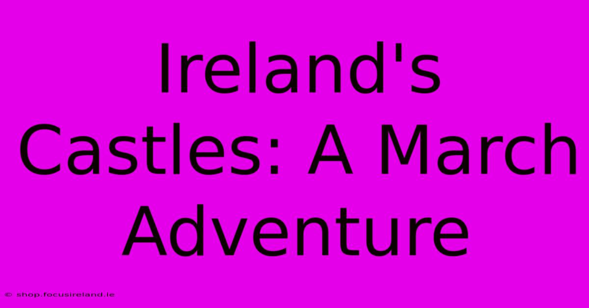 Ireland's Castles: A March Adventure