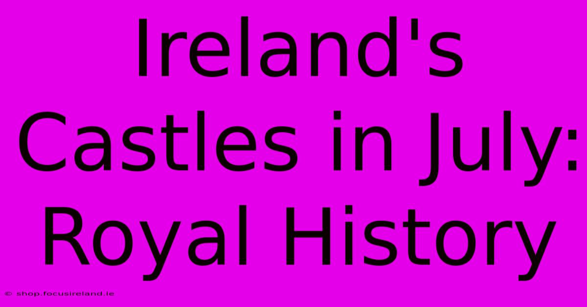 Ireland's Castles In July: Royal History