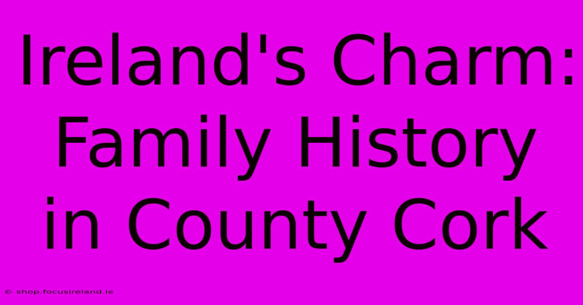 Ireland's Charm: Family History In County Cork