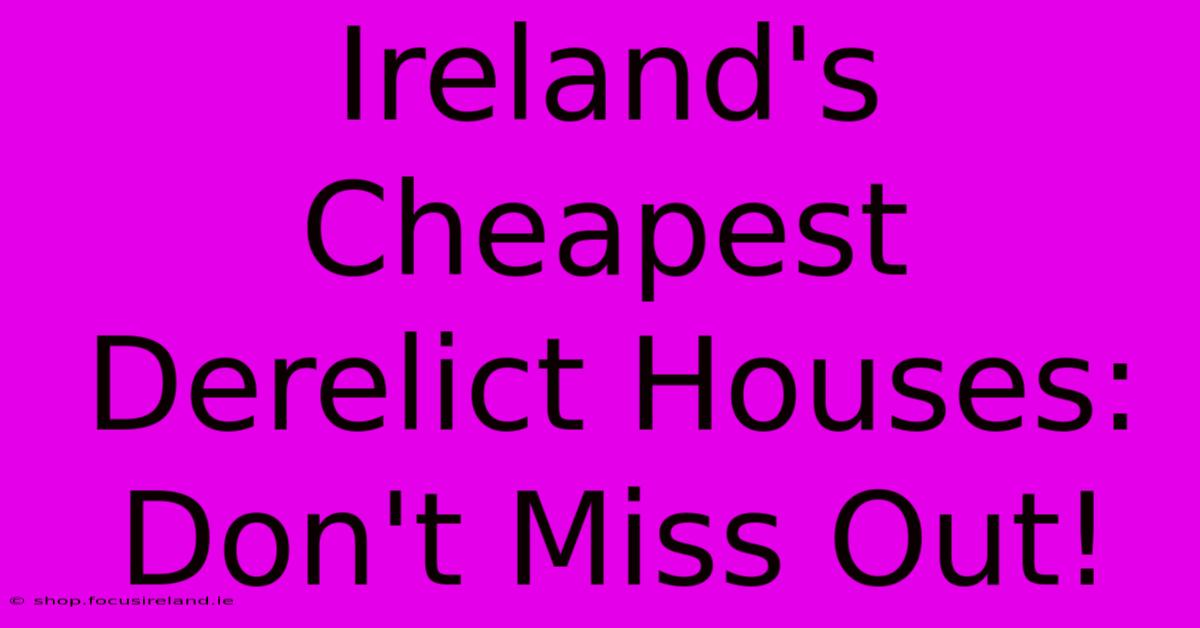 Ireland's Cheapest Derelict Houses:  Don't Miss Out!