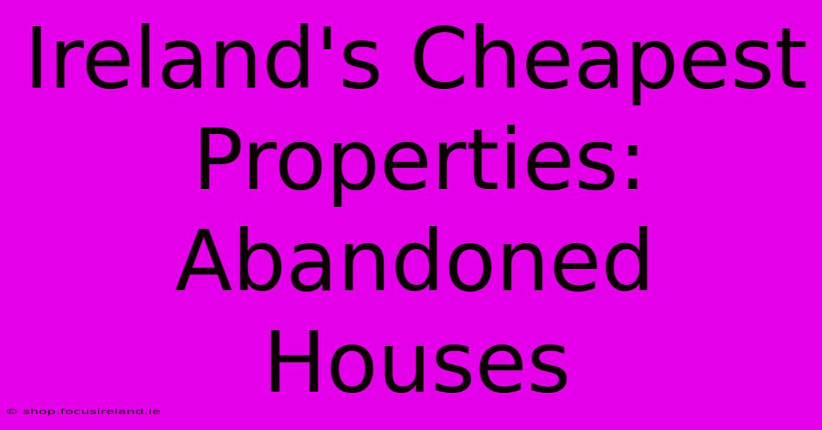 Ireland's Cheapest Properties: Abandoned Houses