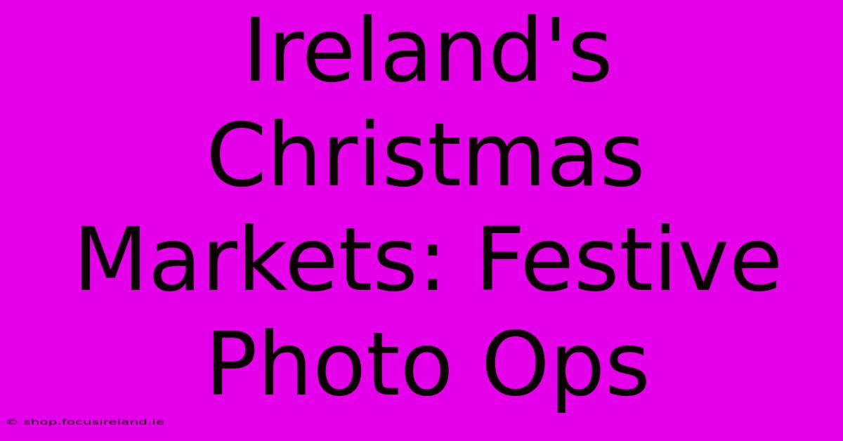 Ireland's Christmas Markets: Festive Photo Ops