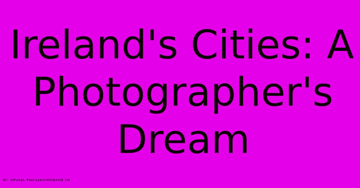 Ireland's Cities: A Photographer's Dream