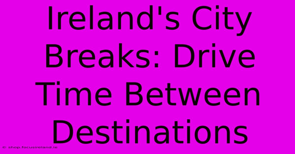 Ireland's City Breaks: Drive Time Between Destinations