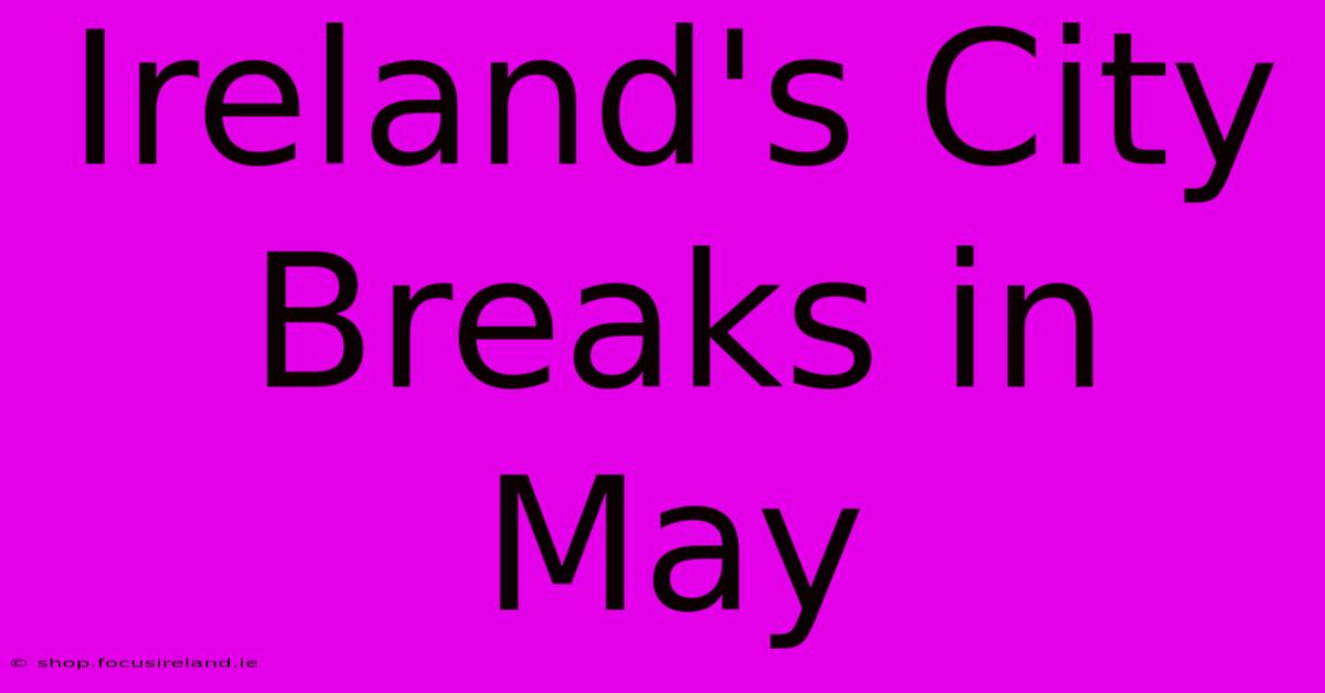 Ireland's City Breaks In May