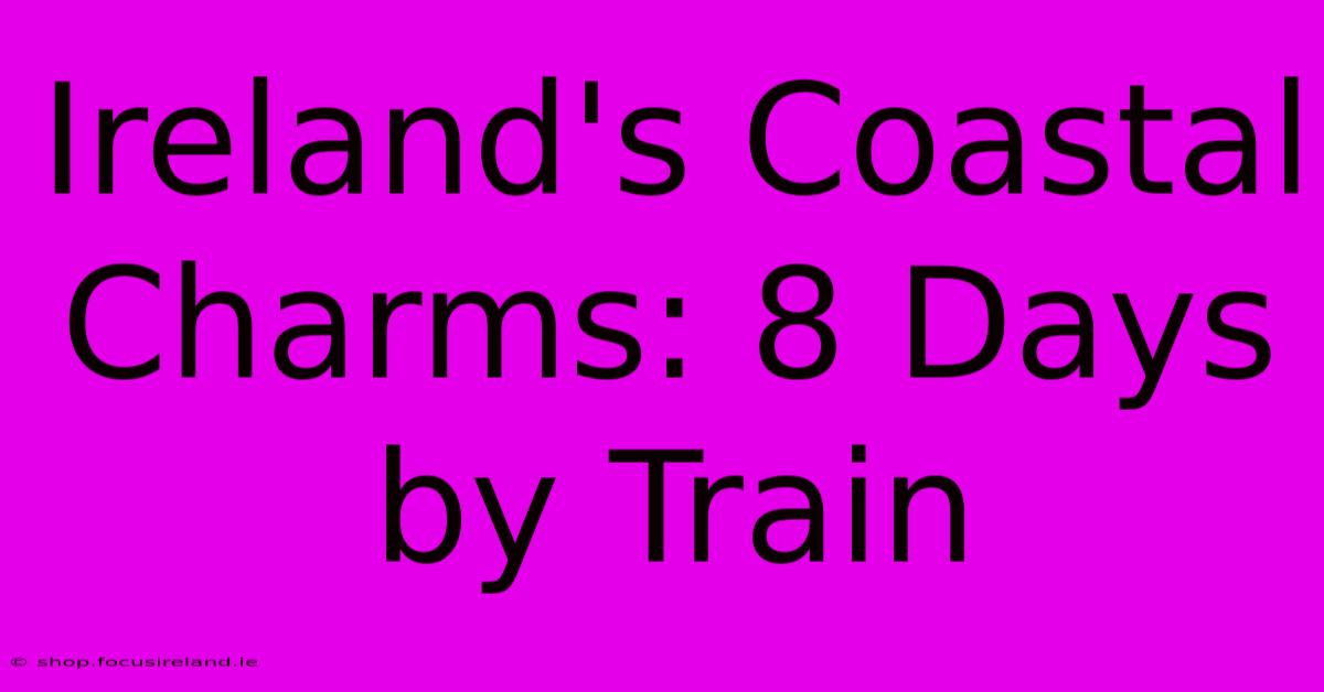 Ireland's Coastal Charms: 8 Days By Train